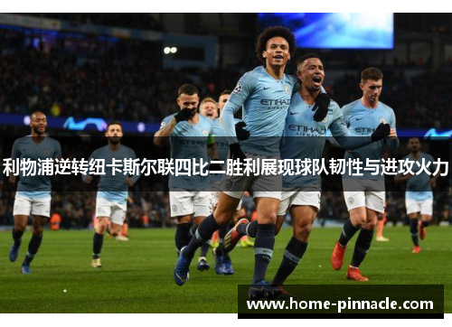 利物浦逆转纽卡斯尔联四比二胜利展现球队韧性与进攻火力