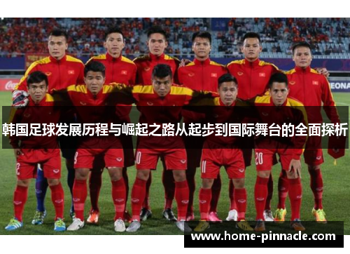 韩国足球发展历程与崛起之路从起步到国际舞台的全面探析