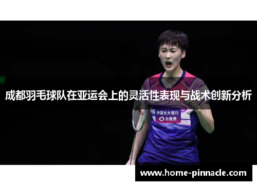 成都羽毛球队在亚运会上的灵活性表现与战术创新分析