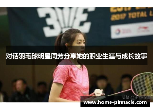 对话羽毛球明星周芳分享她的职业生涯与成长故事