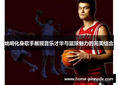 姚明化身歌手展现音乐才华与篮球魅力的完美结合