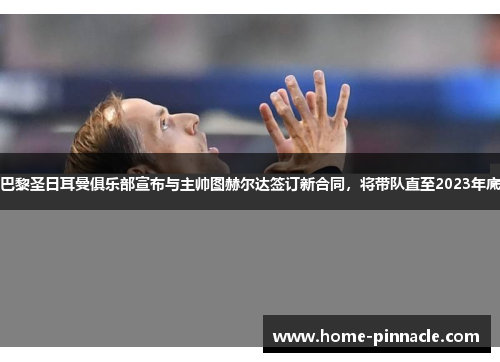 巴黎圣日耳曼俱乐部宣布与主帅图赫尔达签订新合同，将带队直至2023年底