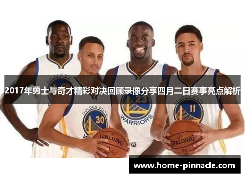 2017年勇士与奇才精彩对决回顾录像分享四月二日赛事亮点解析