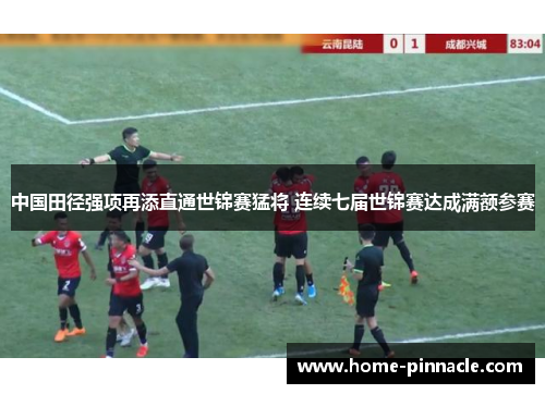 中国田径强项再添直通世锦赛猛将 连续七届世锦赛达成满额参赛
