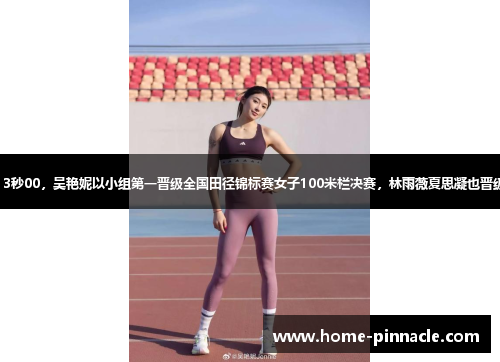13秒00，吴艳妮以小组第一晋级全国田径锦标赛女子100米栏决赛，林雨薇夏思凝也晋级
