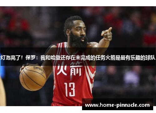 灯泡亮了！保罗：我和哈登还存在未完成的任务火箭是最有乐趣的球队